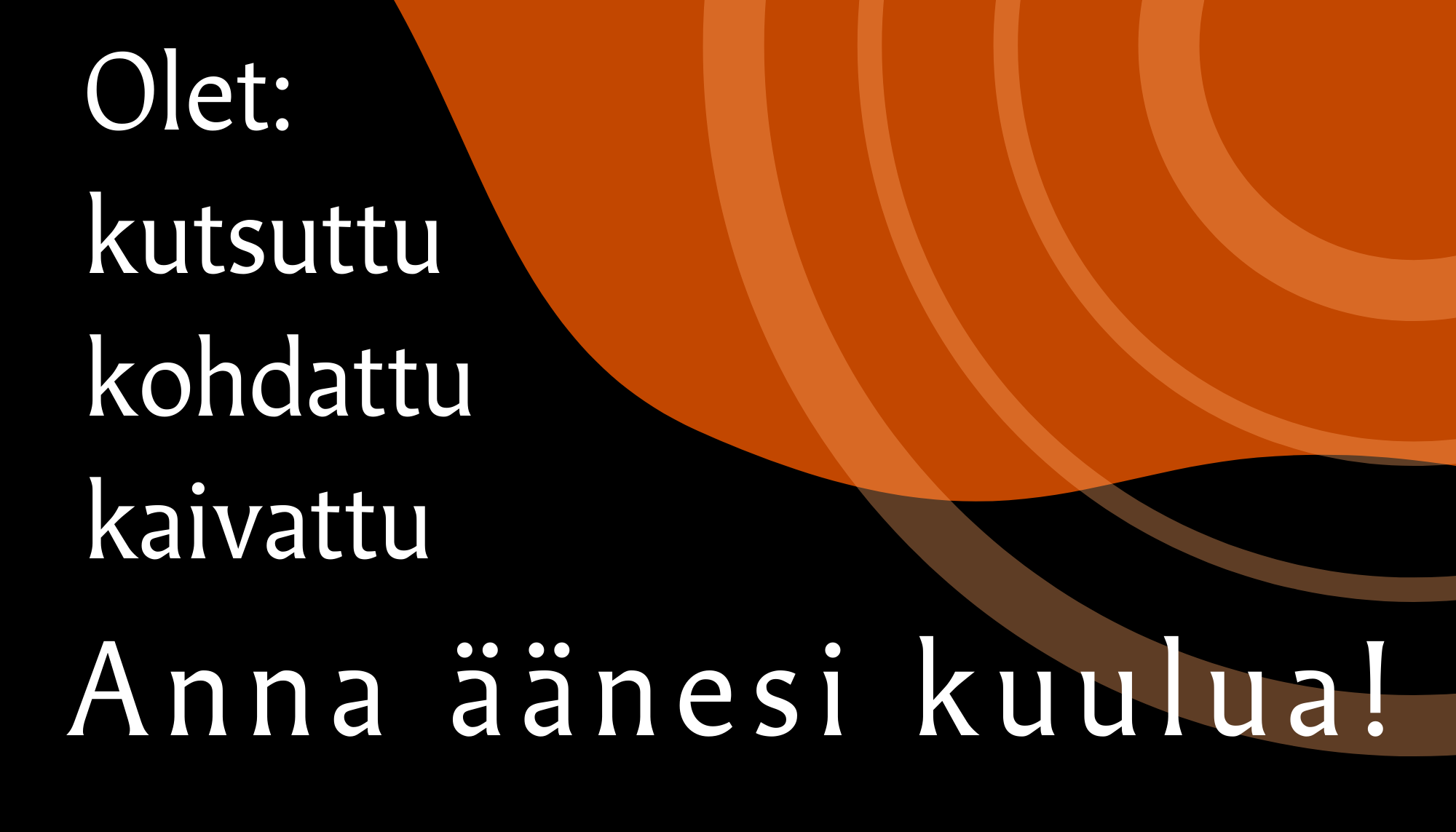 Olet: kutsuttu, kohdattu, kaivattu, anna äänesi kuulua!